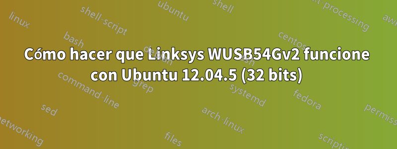 Cómo hacer que Linksys WUSB54Gv2 funcione con Ubuntu 12.04.5 (32 bits)