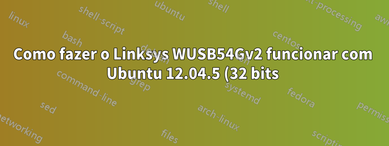 Como fazer o Linksys WUSB54Gv2 funcionar com Ubuntu 12.04.5 (32 bits)