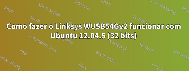 Como fazer o Linksys WUSB54Gv2 funcionar com Ubuntu 12.04.5 (32 bits)