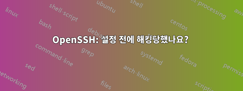 OpenSSH: 설정 전에 해킹당했나요?