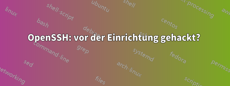 OpenSSH: vor der Einrichtung gehackt?