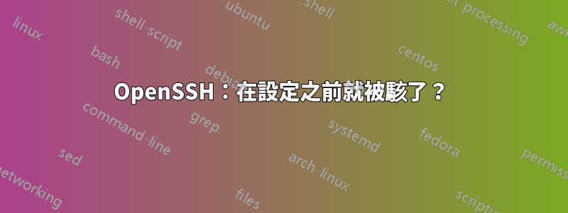 OpenSSH：在設定之前就被駭了？