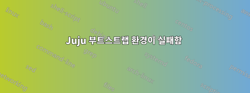 Juju 부트스트랩 환경이 실패함