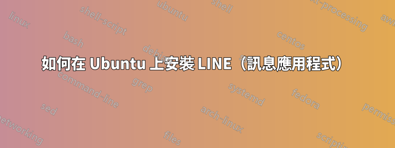 如何在 Ubuntu 上安裝 LINE（訊息應用程式）