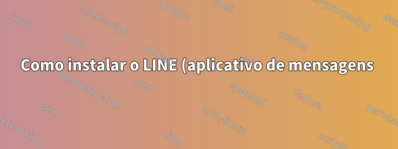 Como instalar o LINE (aplicativo de mensagens) no Ubuntu