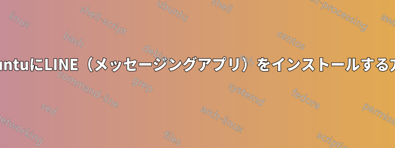 UbuntuにLINE（メッセージングアプリ）をインストールする方法