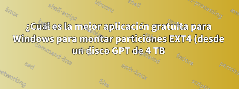 ¿Cuál es la mejor aplicación gratuita para Windows para montar particiones EXT4 (desde un disco GPT de 4 TB) como RW, de forma segura y sin dañar la partición EXT4?
