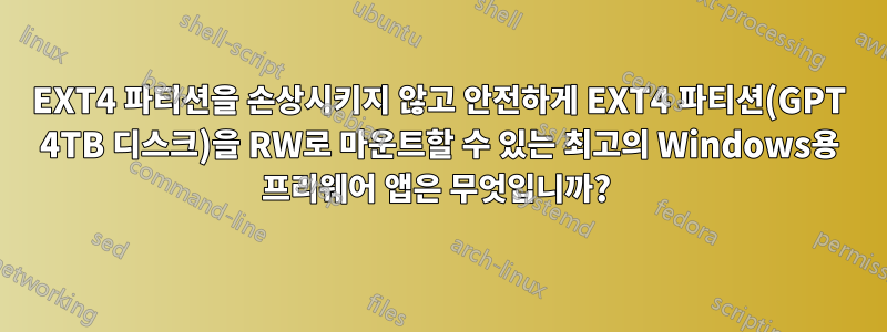 EXT4 파티션을 손상시키지 않고 안전하게 EXT4 파티션(GPT 4TB 디스크)을 RW로 마운트할 수 있는 최고의 Windows용 프리웨어 앱은 무엇입니까? 