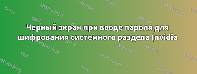 Черный экран при вводе пароля для шифрования системного раздела (nvidia)