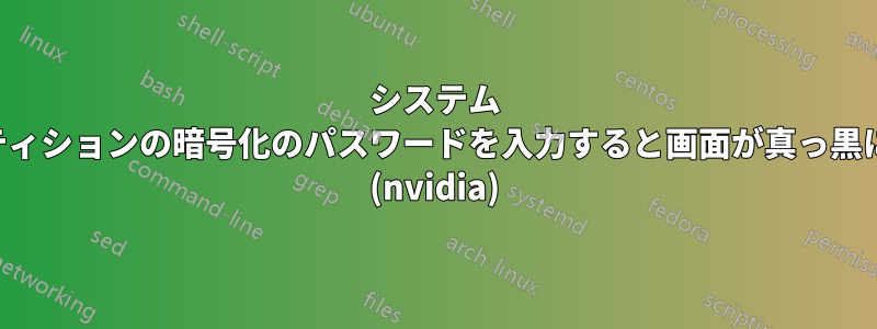 システム パーティションの暗号化のパスワードを入力すると画面が真っ黒になる (nvidia)