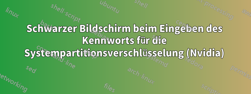 Schwarzer Bildschirm beim Eingeben des Kennworts für die Systempartitionsverschlüsselung (Nvidia)