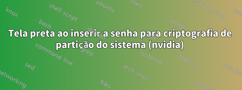 Tela preta ao inserir a senha para criptografia de partição do sistema (nvidia)