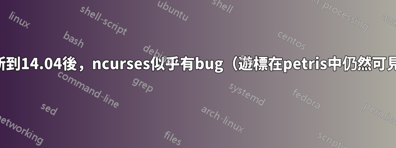 更新到14.04後，ncurses似乎有bug（遊標在petris中仍然可見）