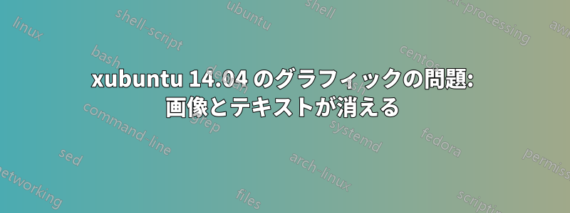 xubuntu 14.04 のグラフィックの問題: 画像とテキストが消える