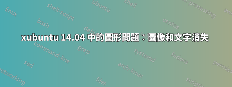 xubuntu 14.04 中的圖形問題：圖像和文字消失