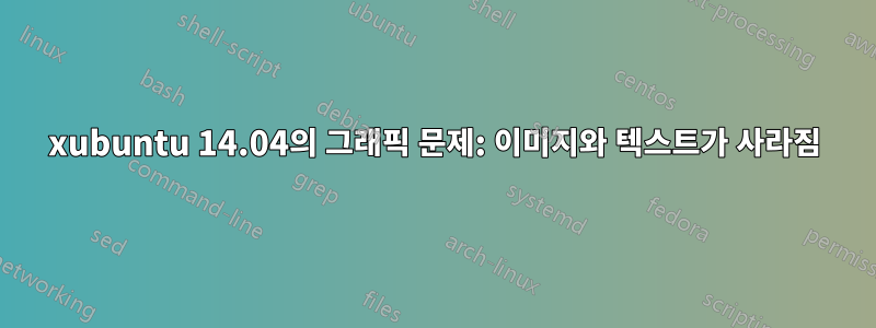 xubuntu 14.04의 그래픽 문제: 이미지와 텍스트가 사라짐