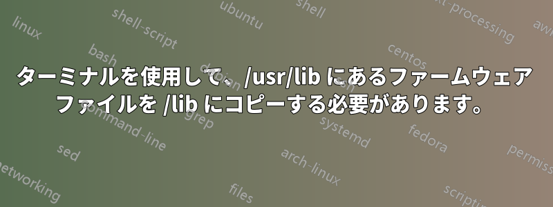 ターミナルを使用して、/usr/lib にあるファームウェア ファイルを /lib にコピーする必要があります。