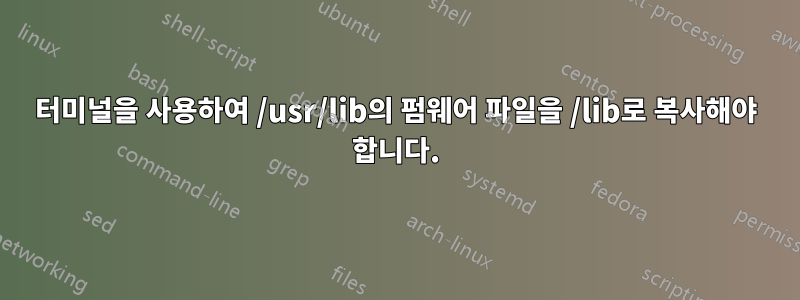 터미널을 사용하여 /usr/lib의 펌웨어 파일을 /lib로 복사해야 합니다.