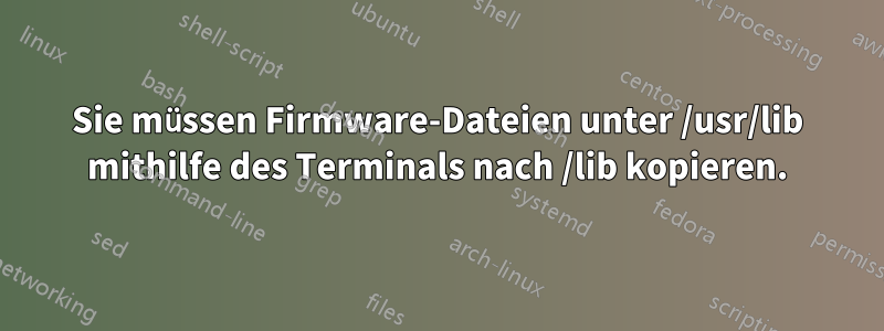 Sie müssen Firmware-Dateien unter /usr/lib mithilfe des Terminals nach /lib kopieren.