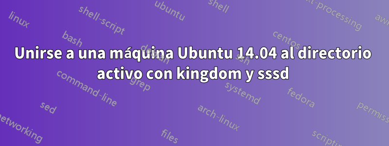 Unirse a una máquina Ubuntu 14.04 al directorio activo con kingdom y sssd