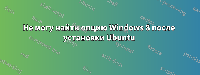 Не могу найти опцию Windows 8 после установки Ubuntu