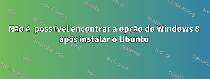 Não é possível encontrar a opção do Windows 8 após instalar o Ubuntu