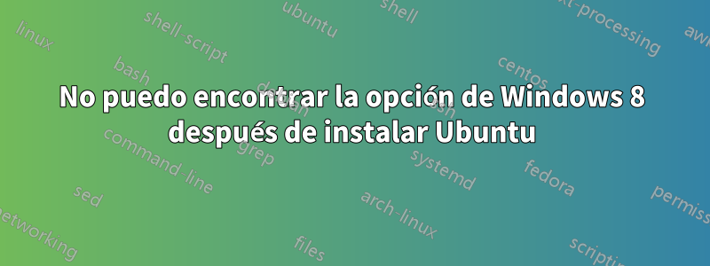 No puedo encontrar la opción de Windows 8 después de instalar Ubuntu