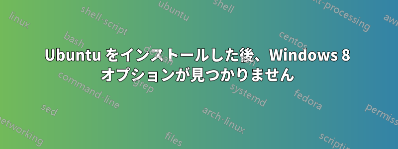 Ubuntu をインストールした後、Windows 8 オプションが見つかりません