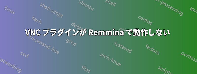 VNC プラグインが Remmina で動作しない