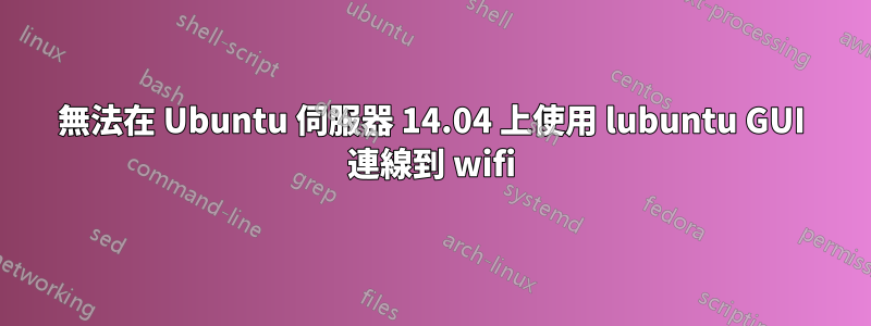 無法在 Ubuntu 伺服器 14.04 上使用 lubuntu GUI 連線到 wifi