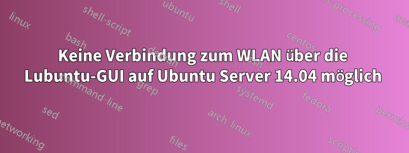 Keine Verbindung zum WLAN über die Lubuntu-GUI auf Ubuntu Server 14.04 möglich