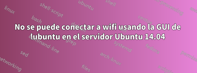 No se puede conectar a wifi usando la GUI de lubuntu en el servidor Ubuntu 14.04