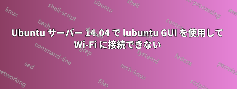 Ubuntu サーバー 14.04 で lubuntu GUI を使用して Wi-Fi に接続できない