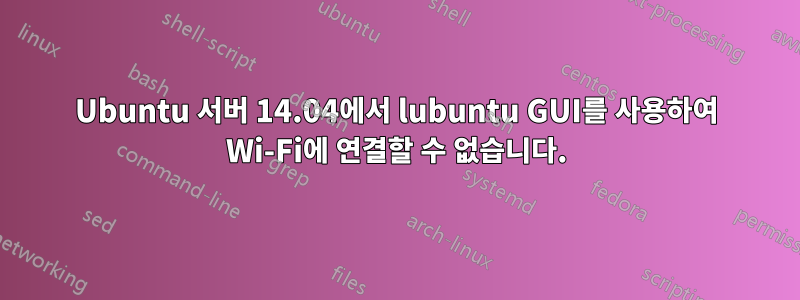 Ubuntu 서버 14.04에서 lubuntu GUI를 사용하여 Wi-Fi에 연결할 수 없습니다.