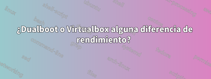 ¿Dualboot o Virtualbox alguna diferencia de rendimiento? 