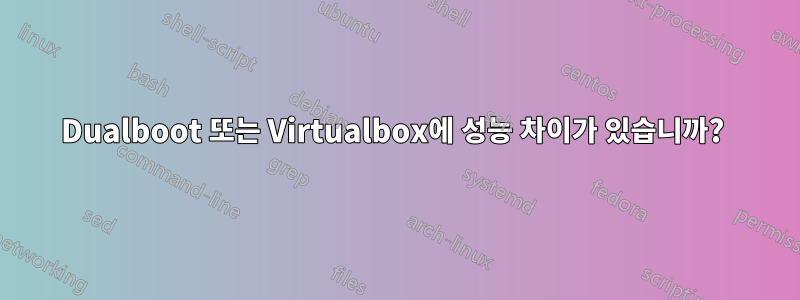 Dualboot 또는 Virtualbox에 성능 차이가 있습니까? 