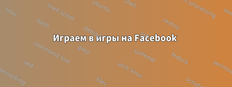 Играем в игры на Facebook