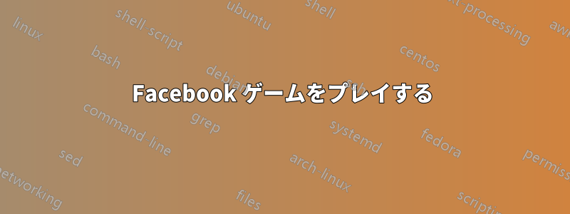 Facebook ゲームをプレイする