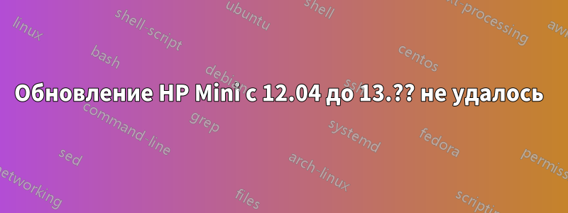 Обновление HP Mini с 12.04 до 13.?? не удалось 