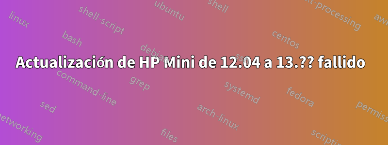 Actualización de HP Mini de 12.04 a 13.?? fallido 