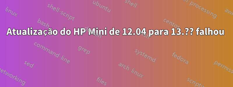 Atualização do HP Mini de 12.04 para 13.?? falhou 