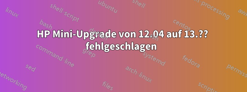 HP Mini-Upgrade von 12.04 auf 13.?? fehlgeschlagen 