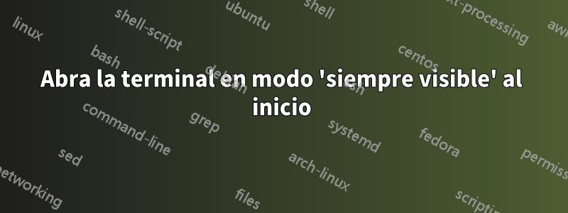 Abra la terminal en modo 'siempre visible' al inicio