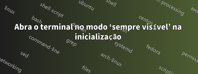 Abra o terminal no modo ‘sempre visível’ na inicialização