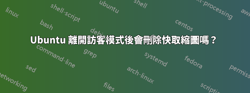 Ubuntu 離開訪客模式後會刪除快取縮圖嗎？