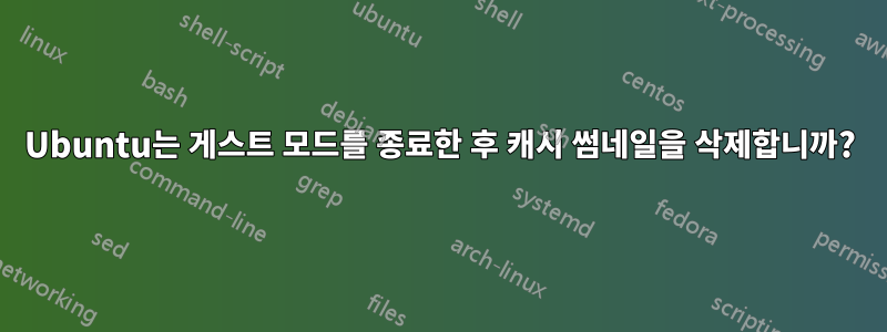 Ubuntu는 게스트 모드를 종료한 후 캐시 썸네일을 삭제합니까?