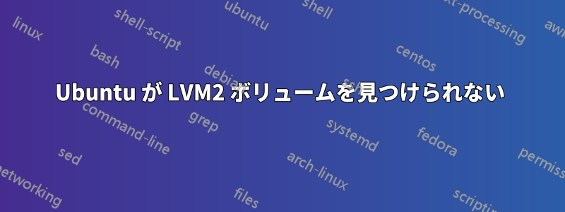 Ubuntu が LVM2 ボリュームを見つけられない