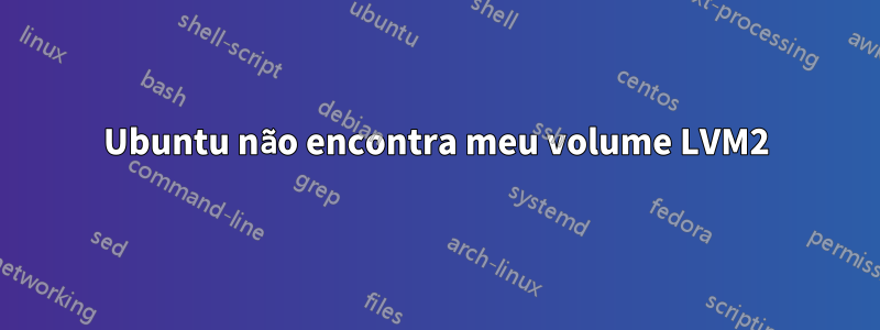 Ubuntu não encontra meu volume LVM2