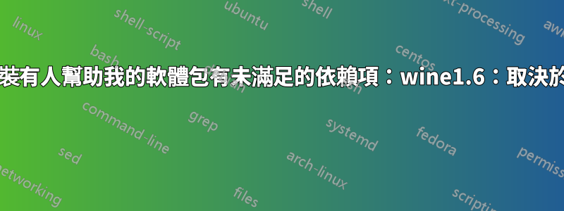 我有問題，我無法安裝有人幫助我的軟體包有未滿足的依賴項：wine1.6：取決於：wine1.6-i386？ 