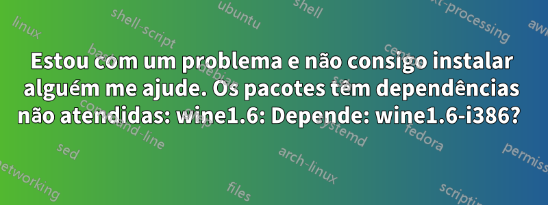 Estou com um problema e não consigo instalar alguém me ajude. Os pacotes têm dependências não atendidas: wine1.6: Depende: wine1.6-i386? 